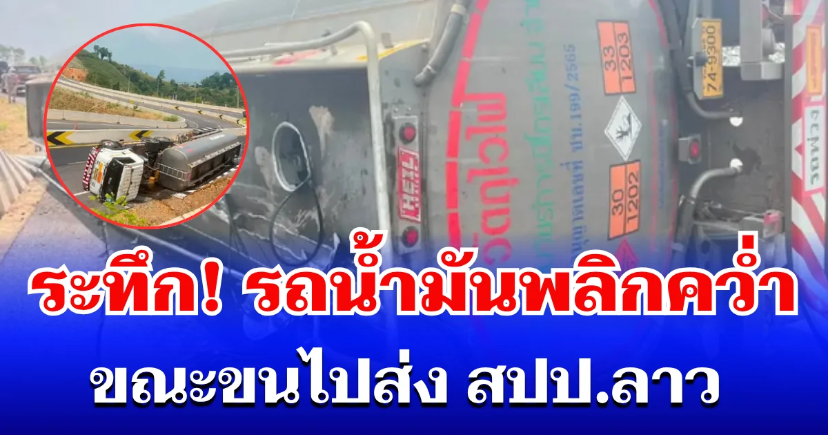 ระทึก! รถน้ำมันดีเซล พลิกคว่ำ ขณะขนไปส่ง สปป.ลาว 4 หมื่นลิตร