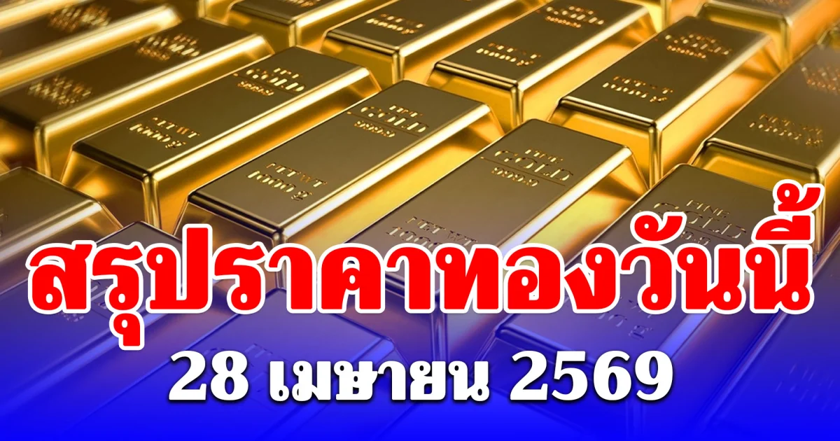 สรุปราคาทองคำวันนี้ 28 เมษายน 2569