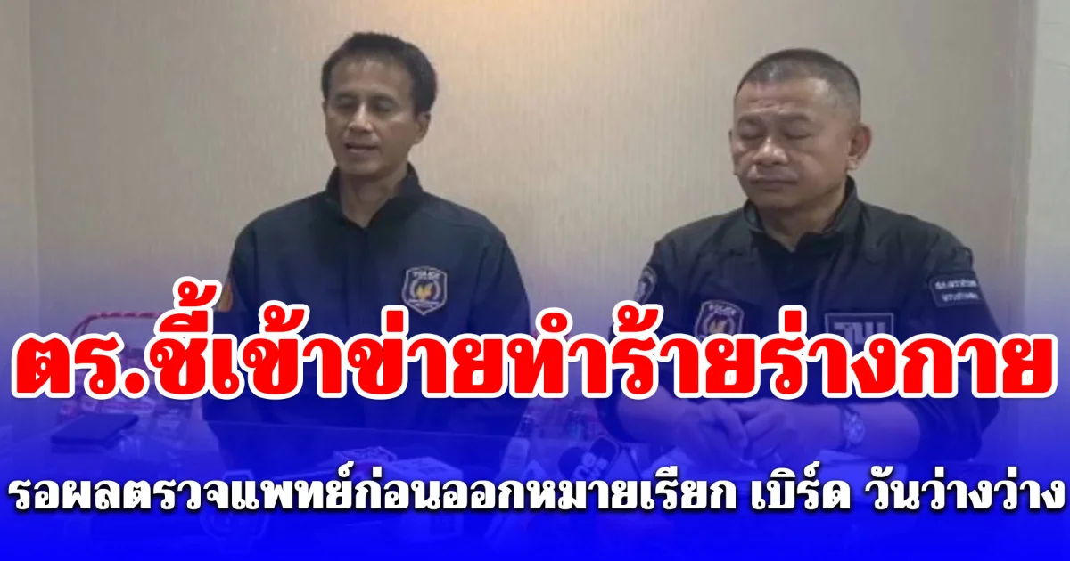 ตร.ชี้เข้าข่ายทำร้ายร่างกาย รอผลตรวจแพทย์ก่อนออกหมายเรียก เบิร์ด วันว่างว่าง