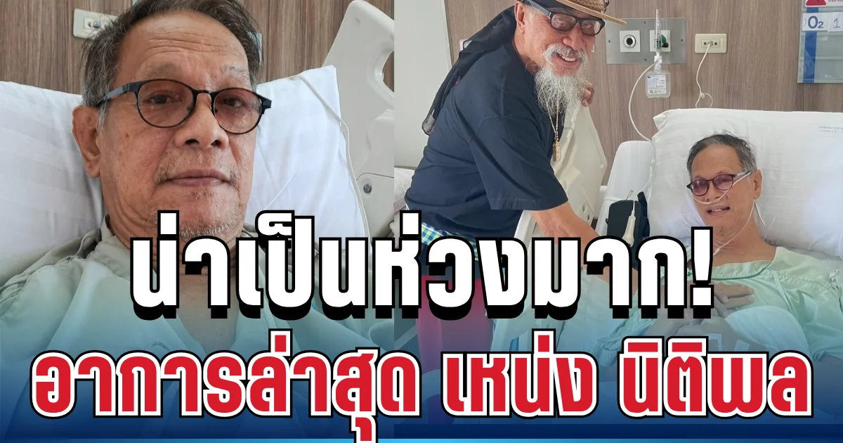 น่าเป็นห่วงมาก! เผยอาการ เหน่ง นิติพล ล่าสุด หลังแอดมิตด่วน