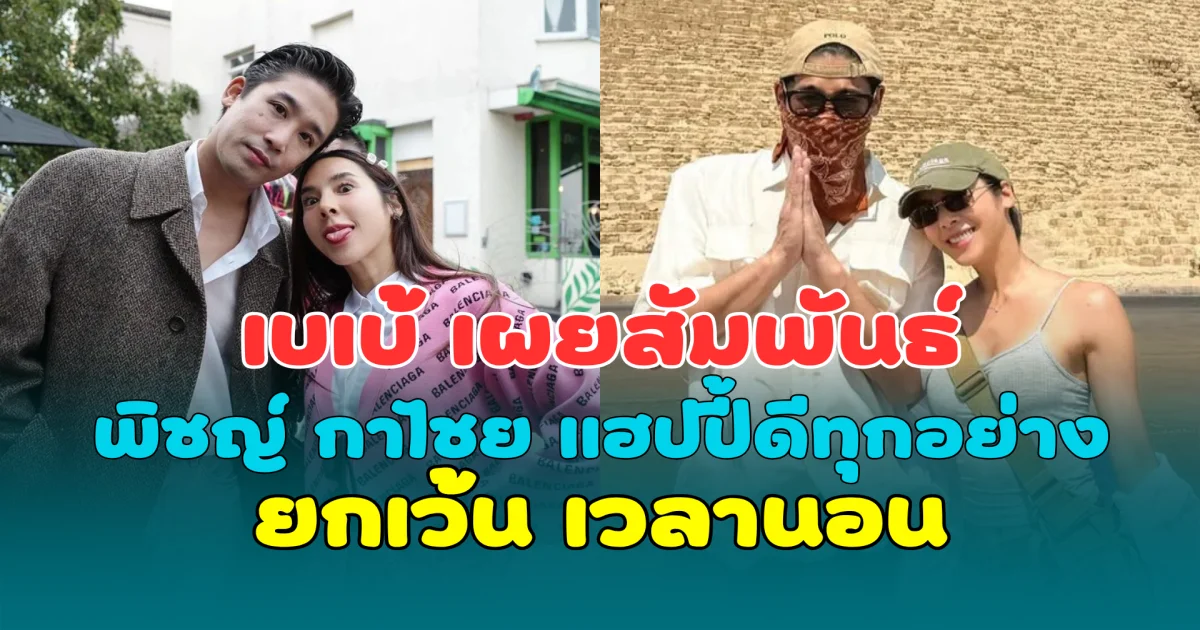 เบเบ้ เผยสัมพันธ์ พิชญ์ กาไชย แฮปปี้ดีทุกอย่าง ยกเว้น เวลานอน