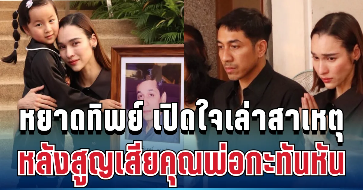 เศร้า! หยาดทิพย์ เปิดใจเล่าสาเหตุ หลังสูญเสียคุณพ่อกะทันหัน