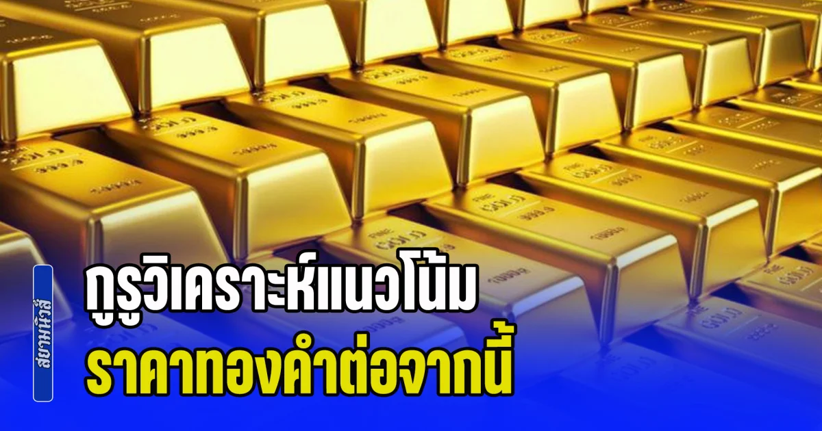 จับตาคืนนี้! กูรูวิเคราะห์แนวโน้ม ราคาทองคำต่อจากนี้ พร้อมแนะนำการลงทุน