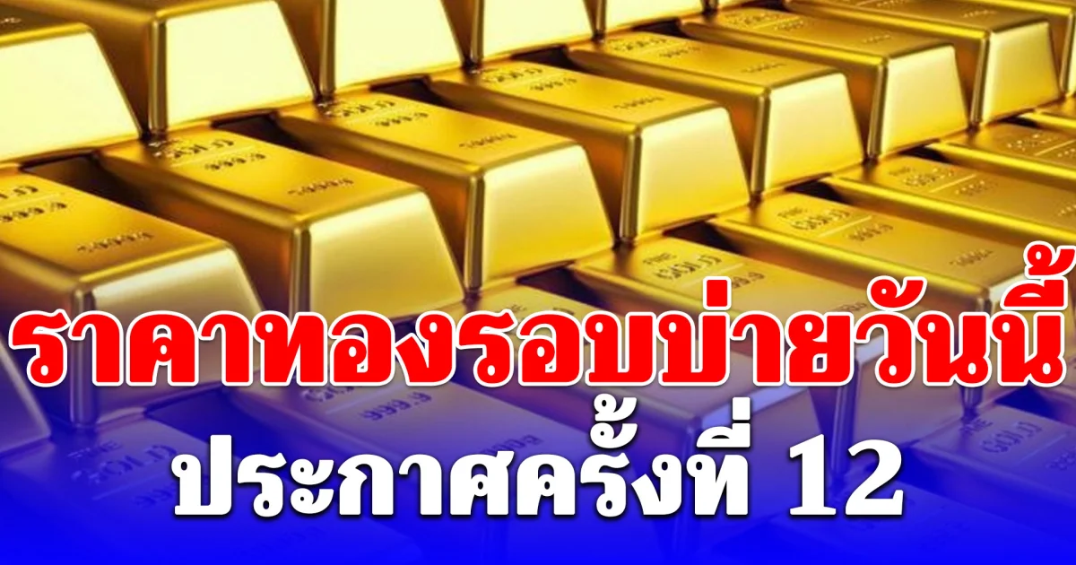 ราคาทองรอบบ่ายวันนี้ (29 เม.ย.69) ประกาศครั้งที่ 12