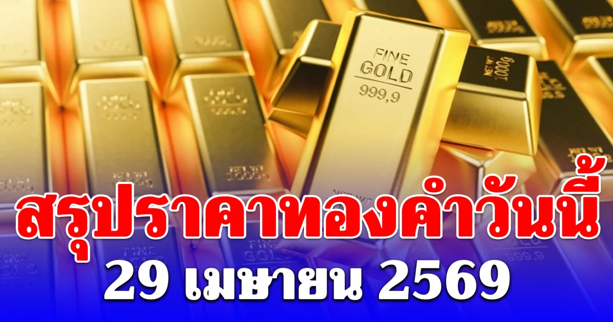 สรุปราคาทองคำวันนี้ 29 เมษายน 2569