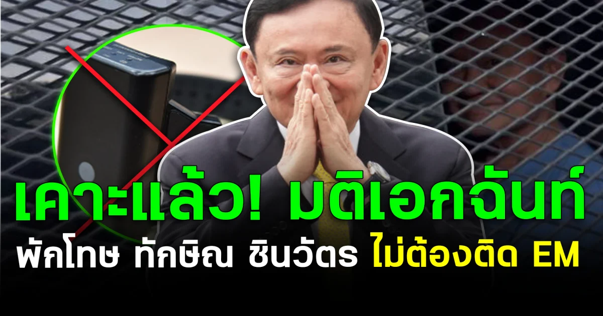 เคาะแล้ว! มติเอกฉันท์พักโทษ ทักษิณ ชินวัตร ไม่ต้องติด EM