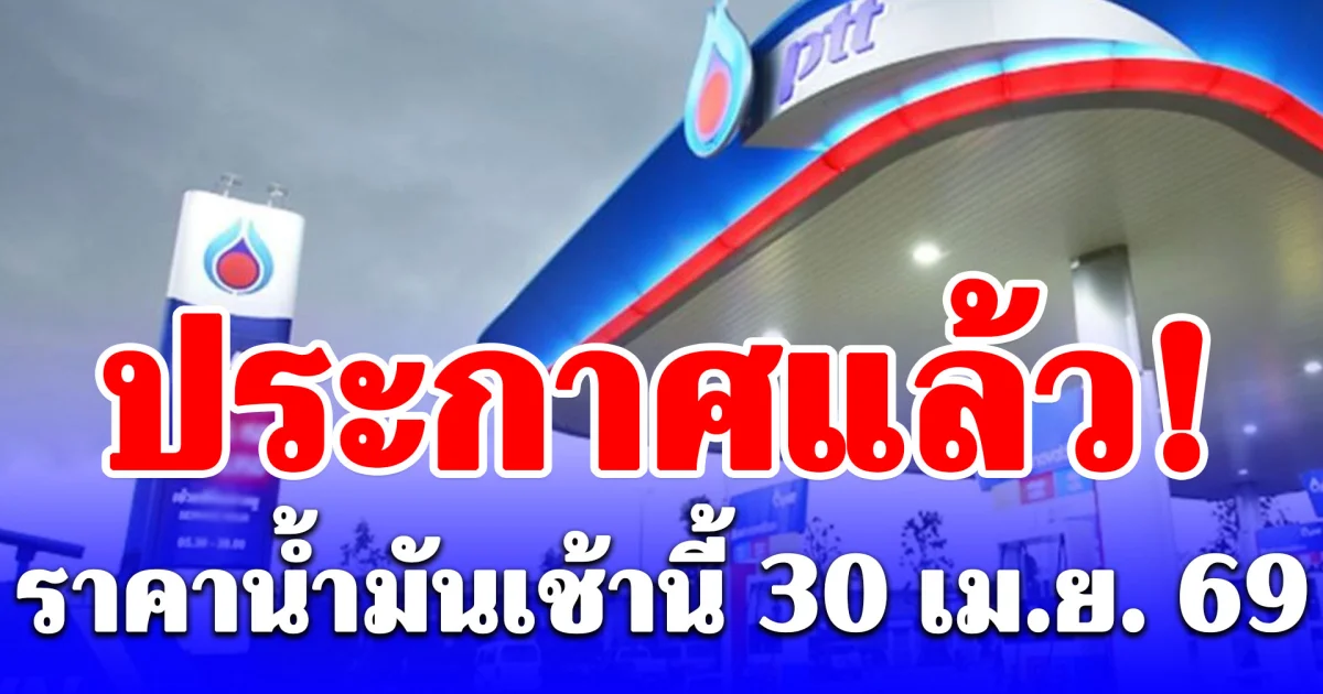 ประกาศแล้ว! ราคาน้ำมัน เช้าวันที่ 30 เมษายน 2569
