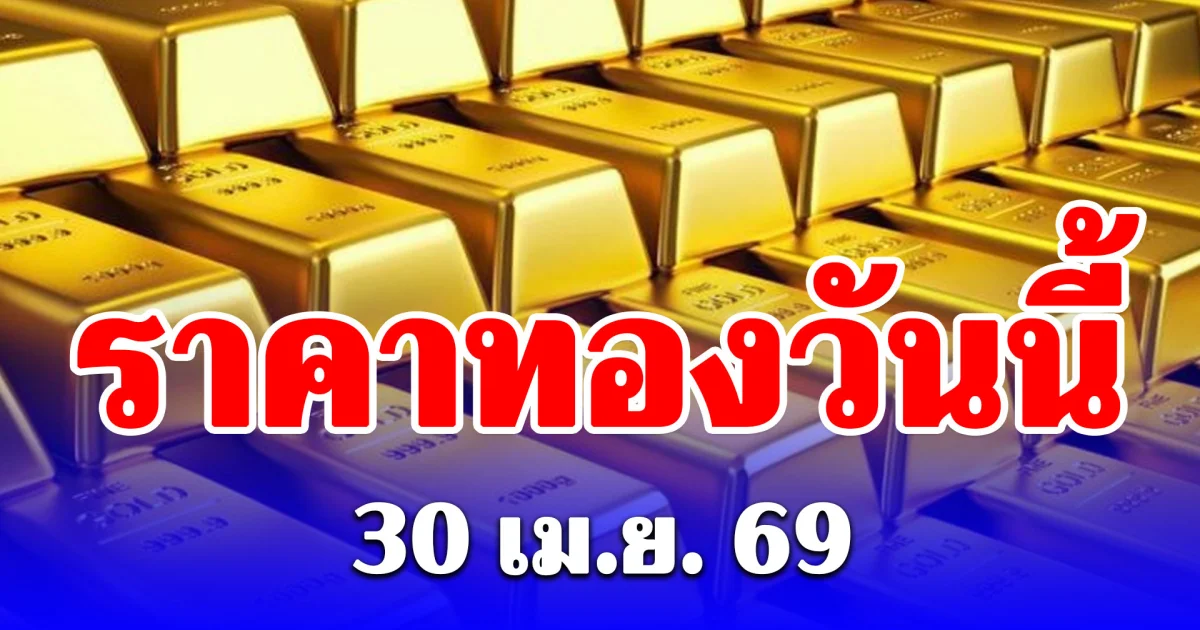 ราคาทองวันนี้ 30 เมษายน 2569 ประกาศครั้งที่ 1