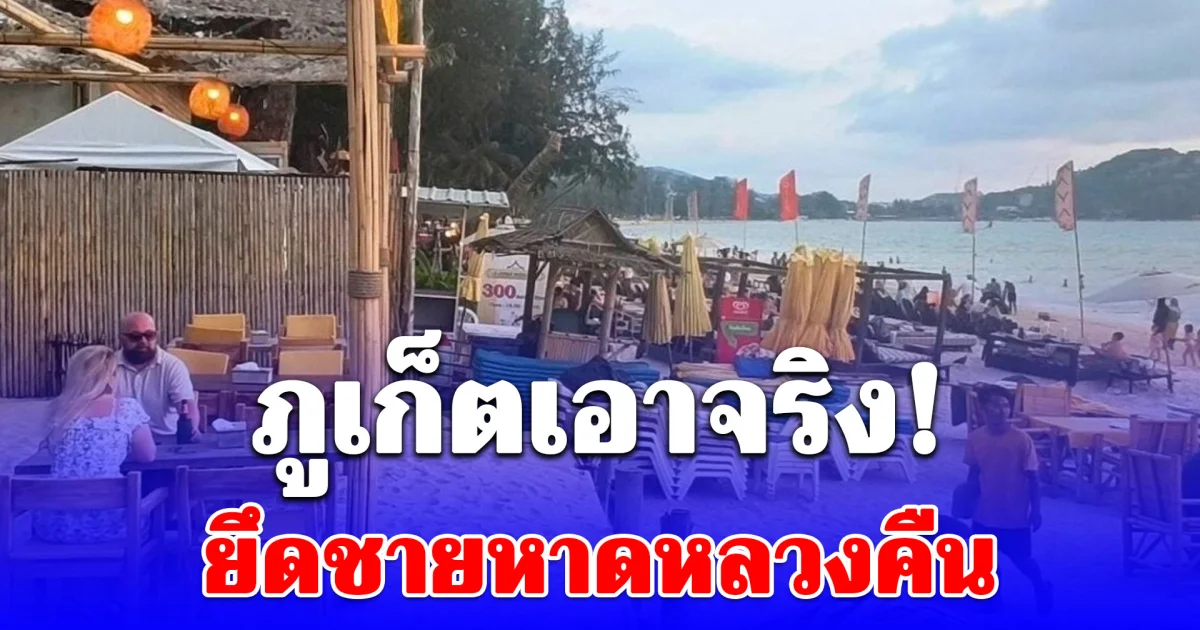 ภูเก็ตเอาจริง! ทวงคืนหาดดัง ยึดพื้นที่สาธารณะคืนกว่า 5 ไร่