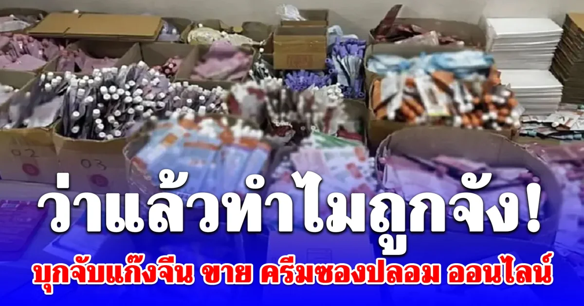 ยี่ห้อดังซะด้วย! บุกจับแก๊งจีน ขาย ครีมซองปลอม ออนไลน์ ยึดของกลางกว่า 7 แสนชิ้น