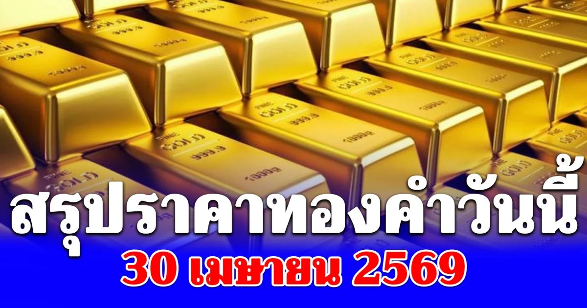 ร้อนฉ่า! สรุปราคาทองวันนี้ 30 เมษายน 2569