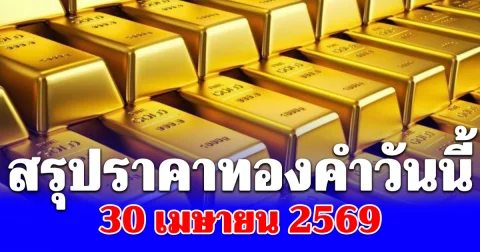 ร้อนฉ่า! สรุปราคาทองวันนี้ 30 เมษายน 2569