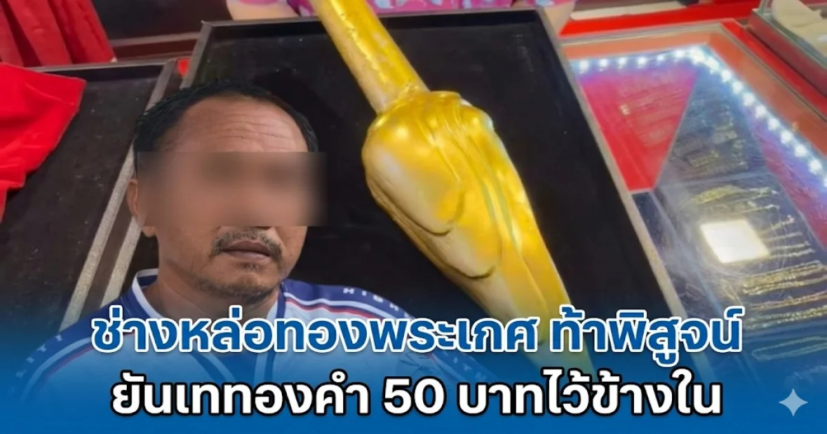 ช่างหล่อทองพระเกศ เปิดข้อเท็จจริง ยันเททองคำ 50 บาทไว้ข้างใน ส่วนข้างนอกแค่ทองเหลือง