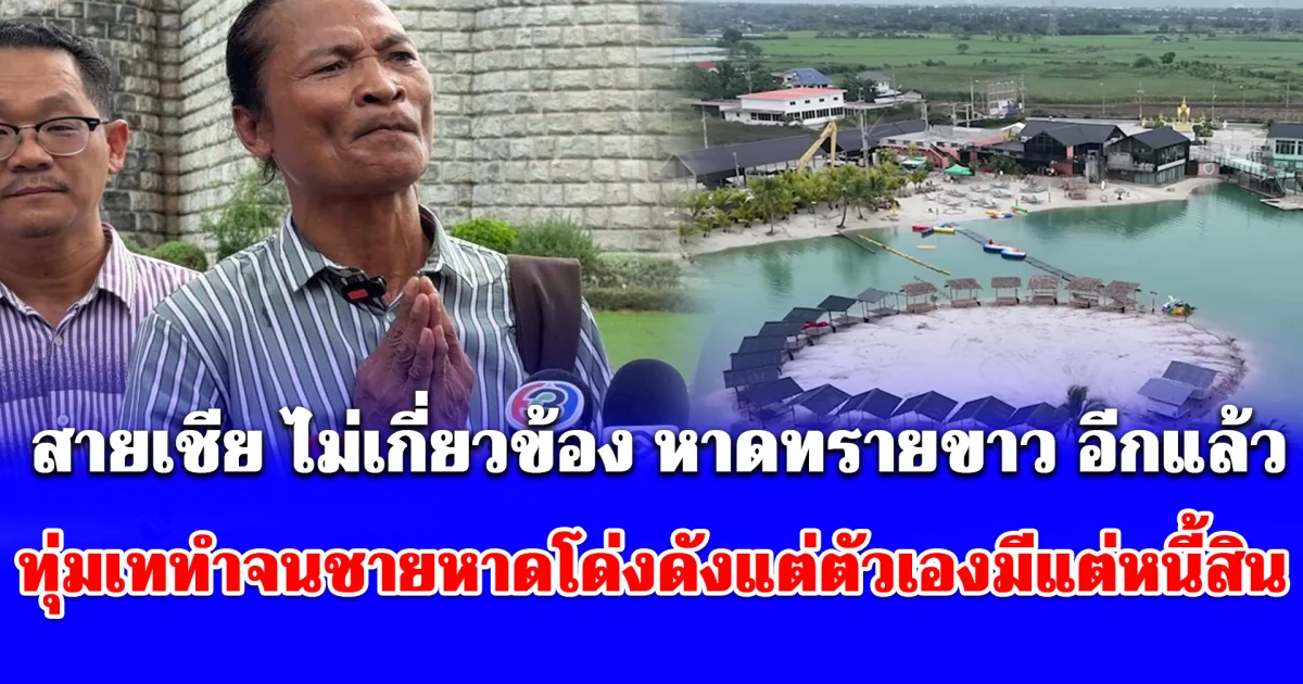 เกิดอะไรขึ้น! สายเชีย พบกองปราบฯ ไม่เกี่ยวข้อง หาดทรายขาว อีกแล้ว ท้อทุ่มเทจนชายหาดดังแต่ตัวเองมีแต่หนี้สิน