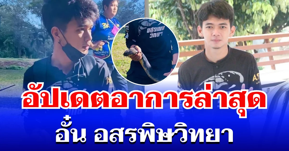 จำได้ไหม อั๋น อสรพิษวิทยา อัปเดตอาการล่าสุด หลังถูกงูจงอางกัด