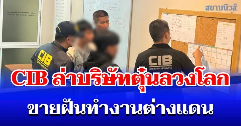 ตำรวจสอบสวนกลาง (CIB) ล่า! บริษัทตุ๋นลวงโลก ขายฝันทำงานต่างแดน สุดช้ำบางรายติดหนี้เพื่อตามฝัน ผู้เสียหายกว่า 100 ราย สูญเงินเกือบ 20 ล้านบาท