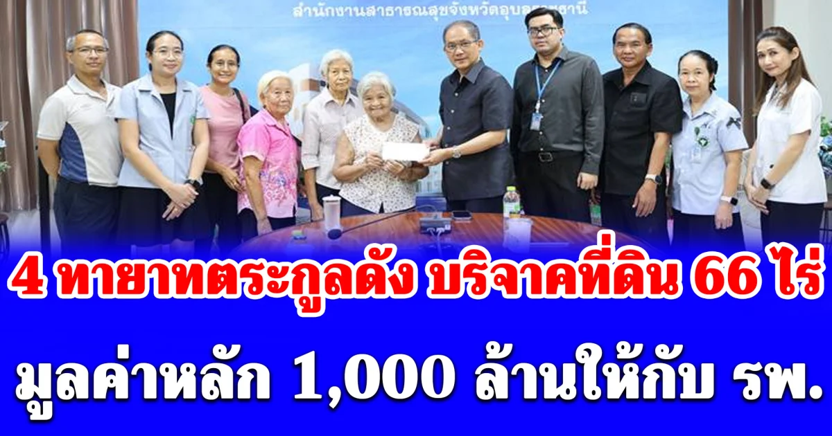 4 ทายาทตระกูลดัง บริจาคที่ดิน 66 ไร่ มูลค่าหลัก 1,000 ล้านให้กับ รพ.