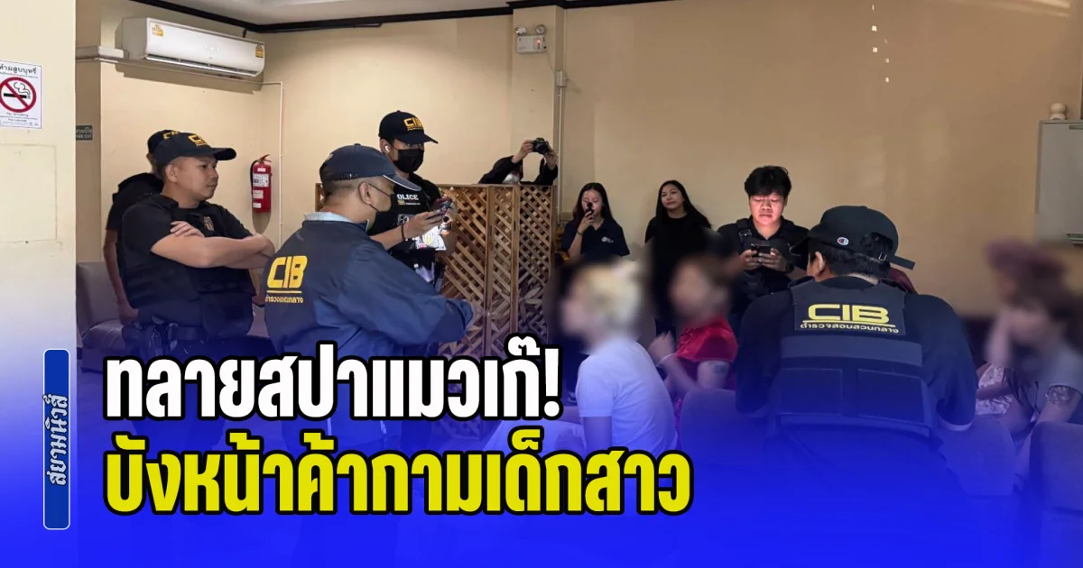 ทลายสปาแมวเก๊! บังหน้าค้ากามเด็กสาว บังคับยัด ลูกเจี๊ยบ รับแขกแม้มีประจำเดือน