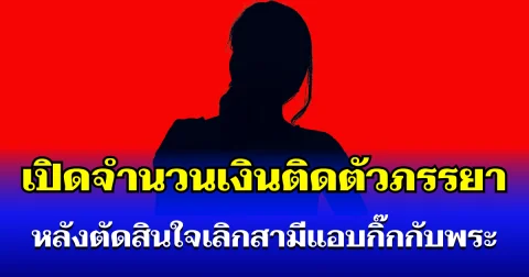 คาดไม่ถึง! เปิดจำนวนเงินภรรยา นำติดตัวไป หลังตัดสินใจเลิก สามีแอบกุ๊กกิ๊กกับพระวัดดัง