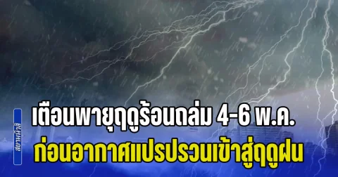 มาแน่เตรียมรับมือ! อุตุฯ เตือนพายุฤดูร้อนถล่ม 4-6 พ.ค. ก่อนอากาศแปรปรวนเข้าสู่ฤดูฝน