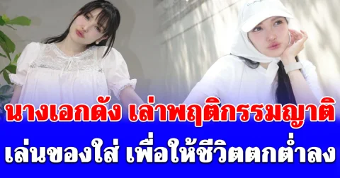 นางเอกดัง เล่าพฤติกรรมญาติ เล่นของใส่ เพื่อให้ชีวิตตกต่ำลง