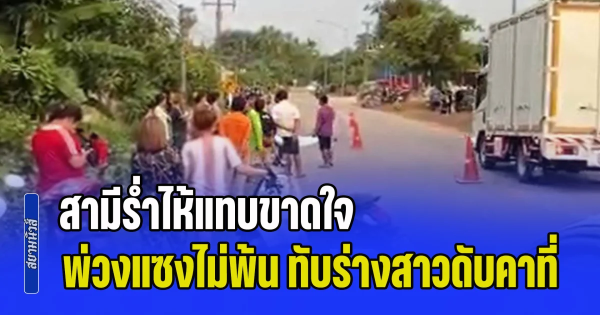 สามีร่ำไห้แทบขาดใจ วิวาห์ไม่ถึงปีกลายเป็นรักสุดท้าย รถพ่วงแซงไม่พ้น ทับร่างสาวแหลกคาที่