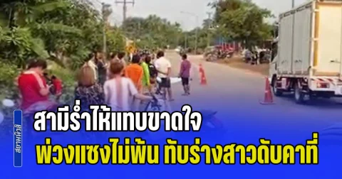 สามีร่ำไห้แทบขาดใจ วิวาห์ไม่ถึงปีกลายเป็นรักสุดท้าย รถพ่วงแซงไม่พ้น ทับร่างสาวแหลกคาที่