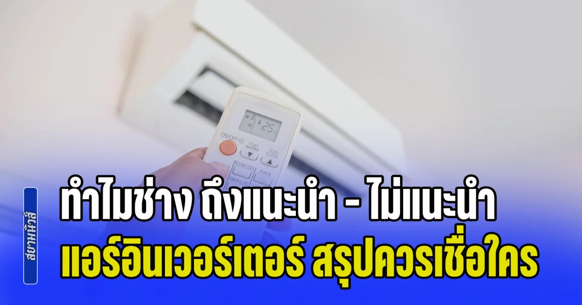 ไขปริศนา! ทำไมช่างแต่ละคน ถึงแนะนำ - ไม่แนะนำ แอร์อินเวอร์เตอร์ สรุปควรเชื่อใคร