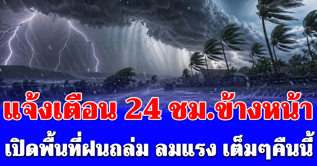 แจ้งเตือน 24 ชม.ข้างหน้า เปิดพื้นที่ฝนถล่ม ลมแรง เต็มๆคืนนี้