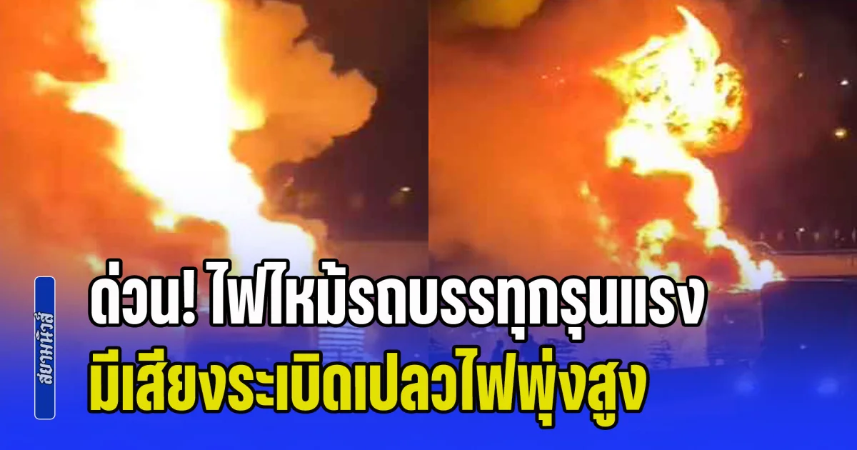 ด่วน! ไฟไหม้รถบรรทุกรุนแรง มีเสียงระเบิดเปลวไฟพุ่งสูง ต้องปิดการจราจรชั่วคราว