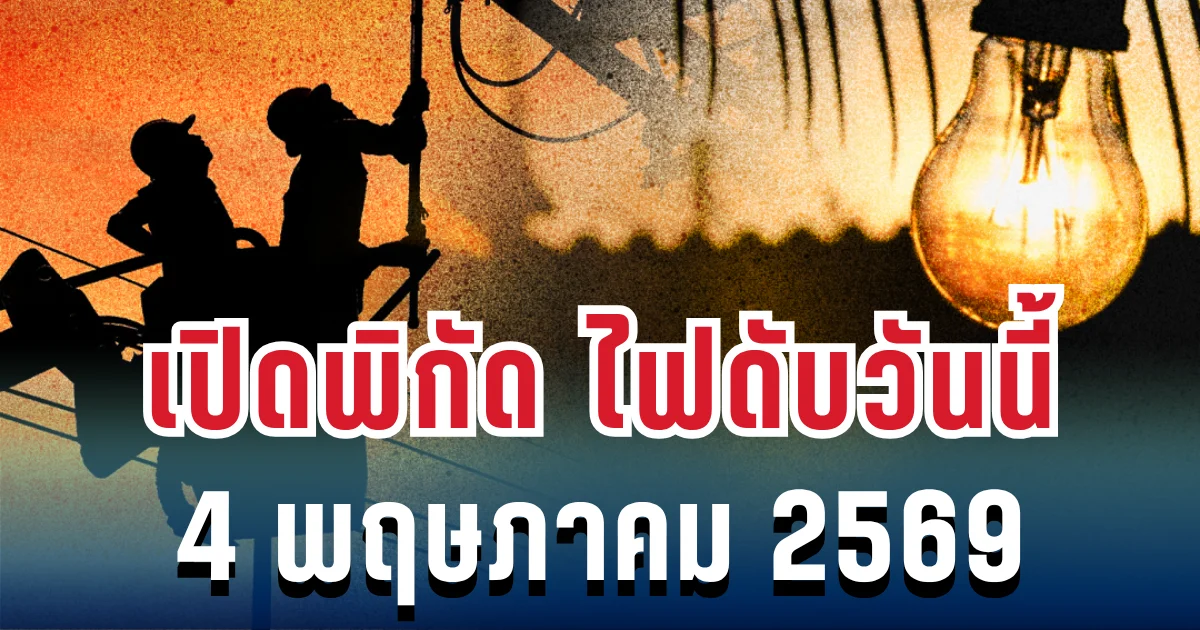 ประกาศแล้ว! เปิดพิกัด ไฟดับวันนี้ 4 พฤษภาคม 2569