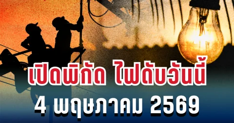 ประกาศแล้ว! เปิดพิกัด ไฟดับวันนี้ 4 พฤษภาคม 2569