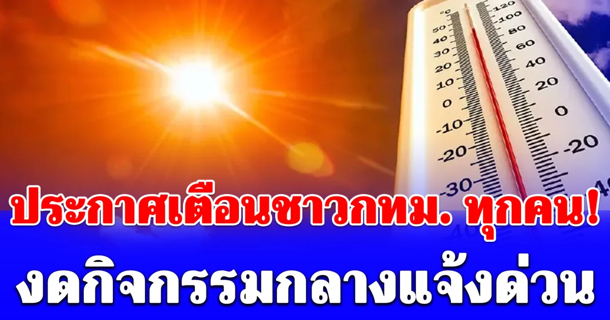 ประกาศเตือนชาวกทม. ทุกคน! ดัชนีความร้อนวันนี้ อันตรายมาก งดกิจกรรมกลางแจ้งด่วน