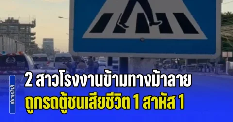 อ้างเบรกไม่ทัน! 2 สาวโรงงานข้ามทางม้าลาย กำลังไปทำงาน ถูกรถตู้ชนเสียชีวิต 1 สาหัส 1