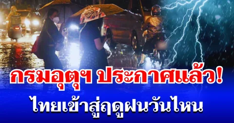 กรมอุตุฯ ประกาศแล้ว! ไทยเข้าสู่ฤดูฝนวันไหน เตรียมรับมือ
