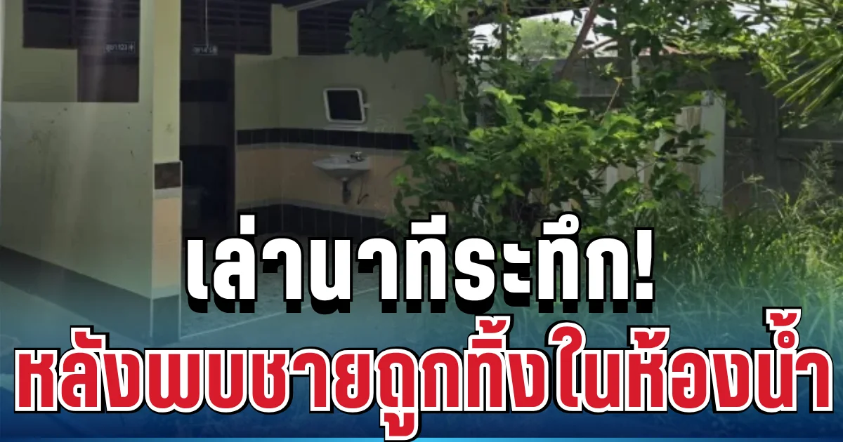 ช็อก! ผู้ช่วยผู้ใหญ่บ้านเล่านาทีระทึก หลังพบชายปริศนาถูกทิ้งในห้องน้ำโรงเรียน