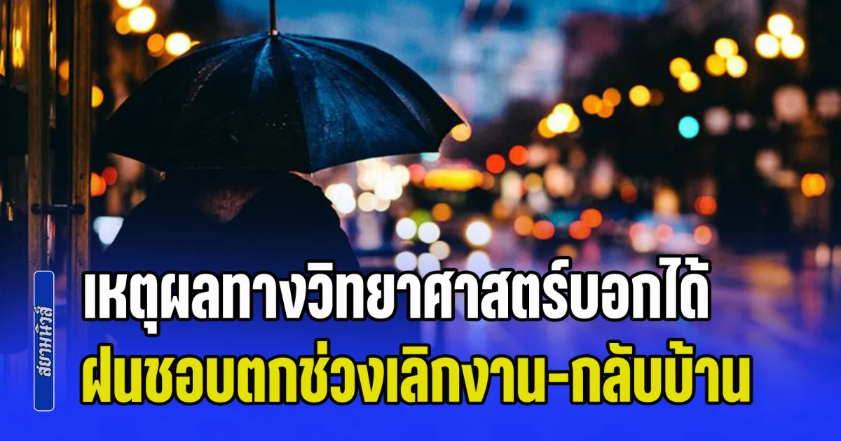 เฉลยแล้ว! เหตุผลทางวิทยาศาสตร์บอกได้ ทำไมฝนชอบตกช่วงเลิกงาน-กลับบ้าน