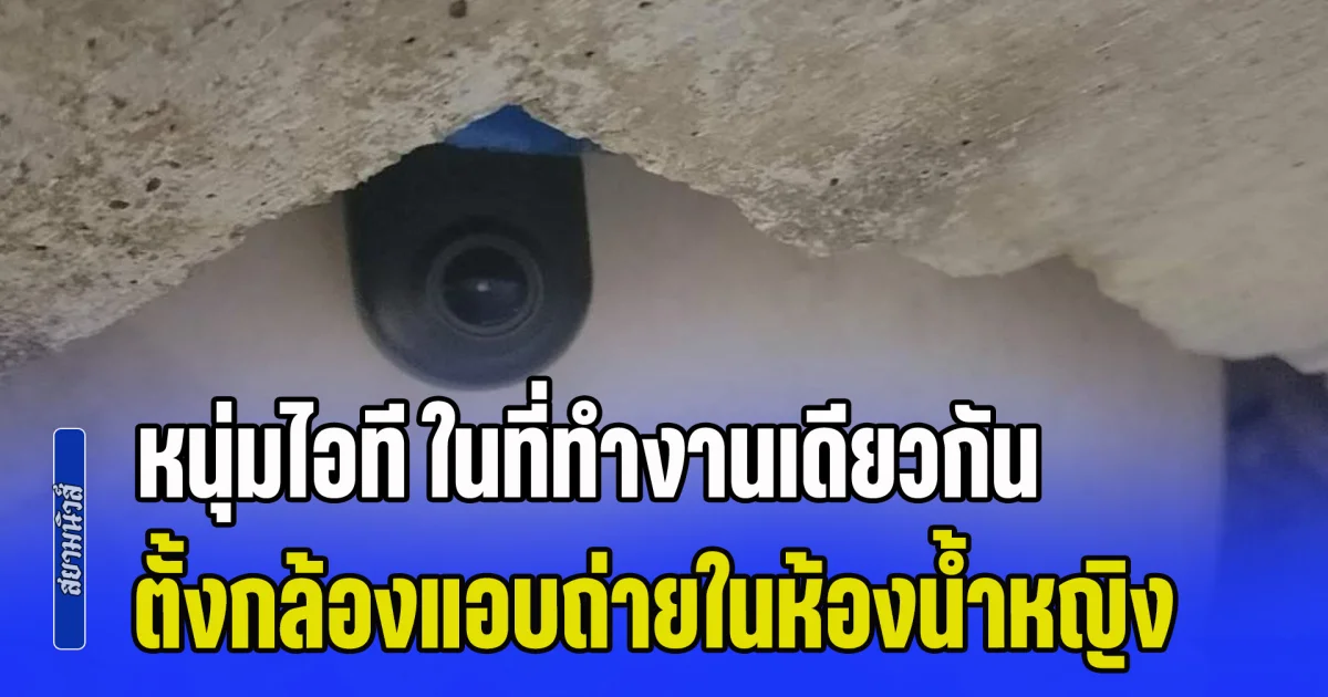 พนักงานออฟฟิศ ร้องขอความเป็นธรรม หนุ่มไอที ในที่ทำงานเดียวกัน ตั้งกล้องแอบถ่ายในห้องน้ำหญิง ตำรวจจับแปบเดียวปล่อย