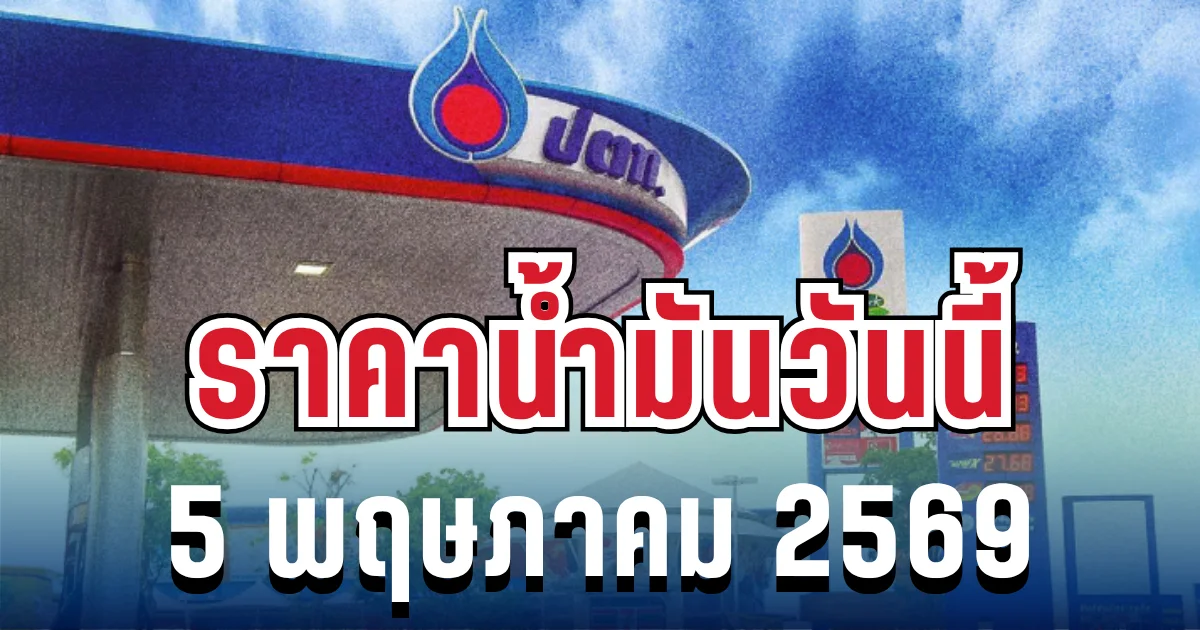 ประกาศแล้ว! ราคาน้ำมันวันนี้ 5 พฤษภาคม 2569