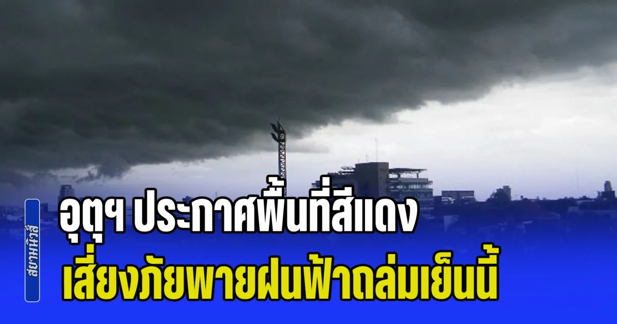 มาหนักแน่เตรียมรับมือ! กรมอุตุฯ ประกาศพื้นที่สีแดง เสี่ยงภัยพายฝนฟ้าถล่มเย็นนี้
