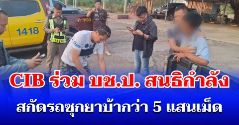 ตำรวจสอบสวนกลาง (CIB) ร่วม บช.ป. สนธิกำลัง สกัดรถซุกยาบ้ากว่า 5 แสนเม็ด