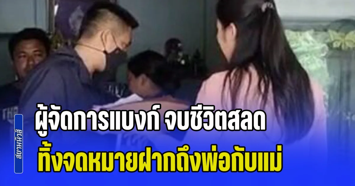 ผู้จัดการแบงก์ จบชีวิตสลด ทิ้งจดหมายฝากถึงพ่อกับแม่ ทั้งยังจัดแจงหนี้สินเสร็จสรรพ