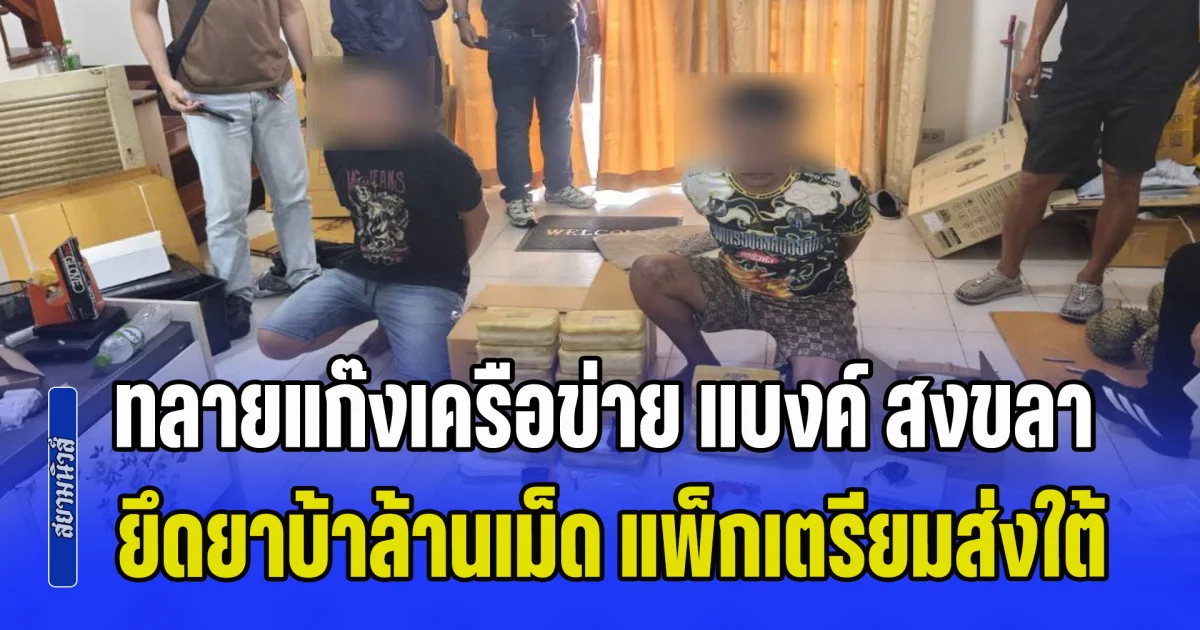 ทลายแก๊งเครือข่าย แบงค์ สงขลา ยึดยาบ้าล้านเม็ด แพ็กกล่องพัสดุเตรียมส่งใต้
