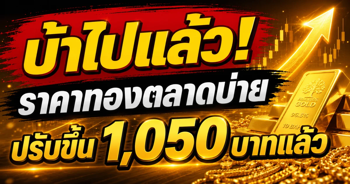 จะเป็นลม! ราคาทองตลาดบ่ายวันนี้ 6 พ.ค. 69 ปรับขึ้น 1,050 บาทแล้ว