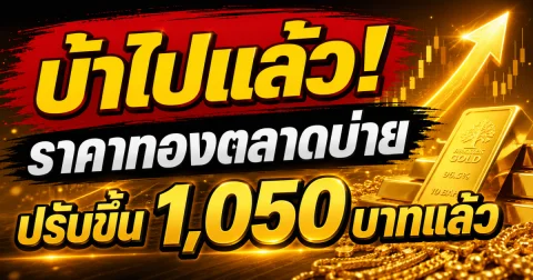 จะเป็นลม! ราคาทองตลาดบ่ายวันนี้ 6 พ.ค. 69 ปรับขึ้น 1,050 บาทแล้ว