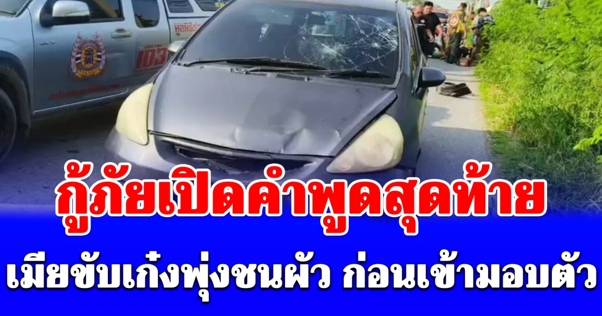 กู้ภัยเปิดคำพูดสุดท้ายเมียขับเก๋งพุ่งชนผัว ก่อนเข้ามอบตัวกับตำรวจ