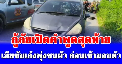 กู้ภัยเปิดคำพูดสุดท้ายเมียขับเก๋งพุ่งชนผัว ก่อนเข้ามอบตัวกับตำรวจ