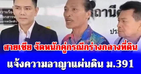 ทนายอั๋น พา สายเชีย จัดหนักคู่กรณีกร่างกลางที่ดิน แจ้งความอาญาแผ่นดิน ม.391 ตร.สั่งส่งตรวจร่างกาย-เรียกวงจรปิดมัด