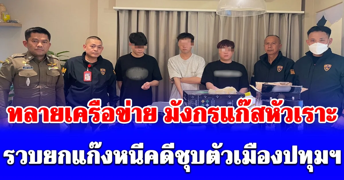 สืบตม. ทลายเครือข่าย มังกรแก๊สหัวเราะ รวบยกแก๊งหนีคดีชุบตัวเมืองปทุมฯ