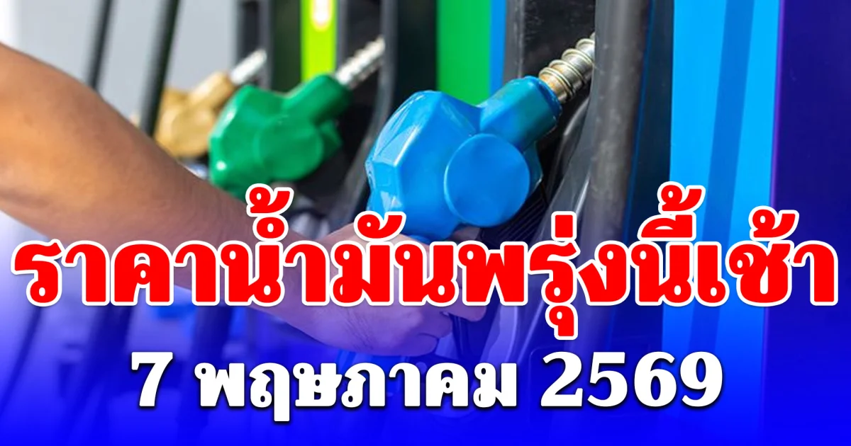 ราคาน้ำมันพรุ่งนี้เช้า 7 พฤษภาคม 2569